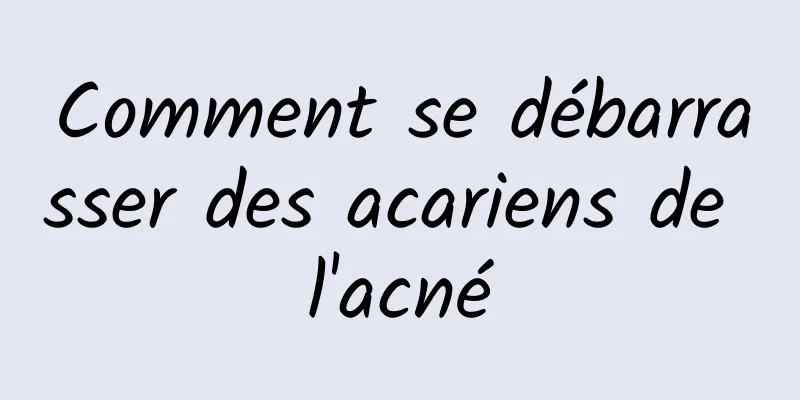 Comment se débarrasser des acariens de l'acné