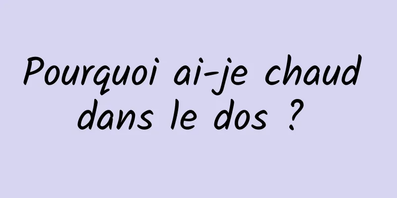 Pourquoi ai-je chaud dans le dos ? 