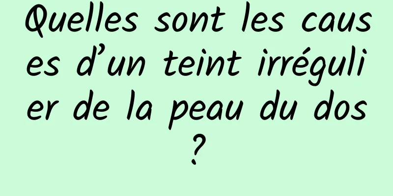 Quelles sont les causes d’un teint irrégulier de la peau du dos ? 