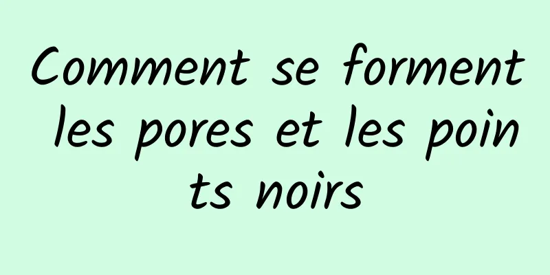 Comment se forment les pores et les points noirs