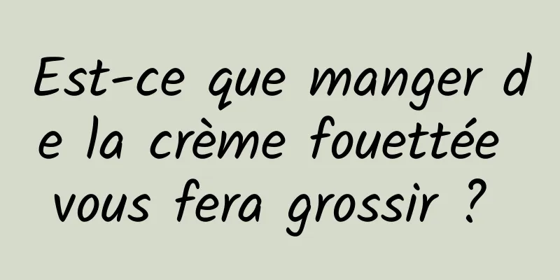 Est-ce que manger de la crème fouettée vous fera grossir ? 