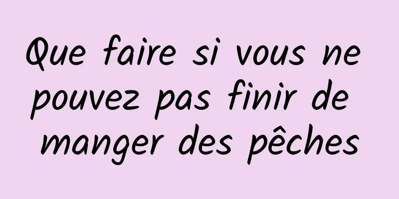 Que faire si vous ne pouvez pas finir de manger des pêches