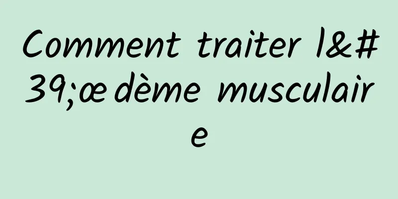 Comment traiter l'œdème musculaire