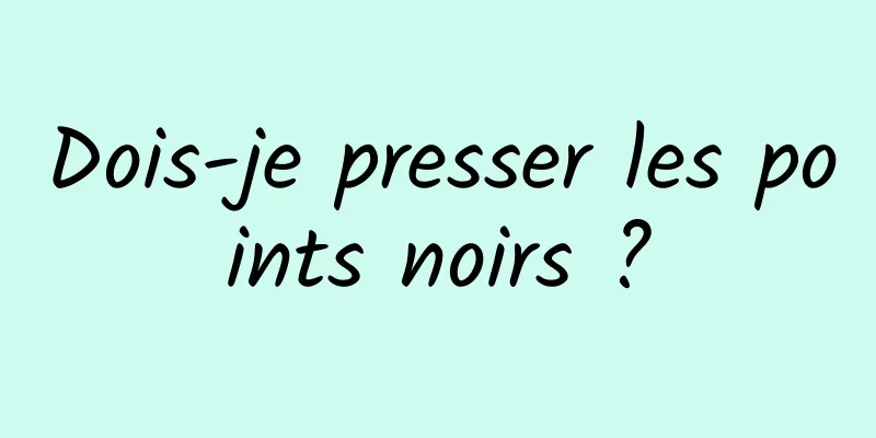 Dois-je presser les points noirs ?