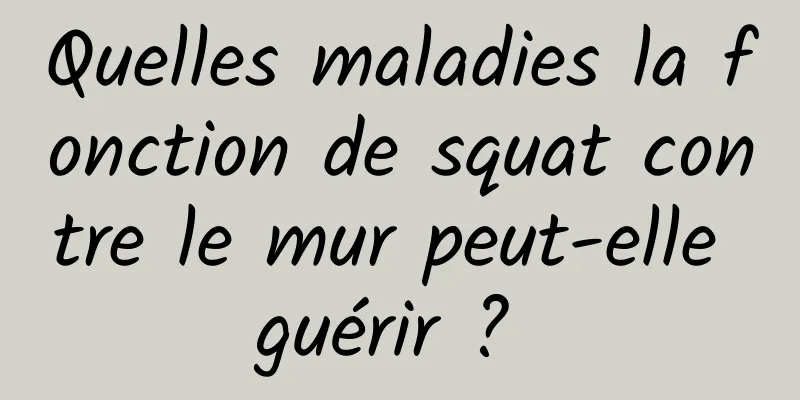 Quelles maladies la fonction de squat contre le mur peut-elle guérir ? 
