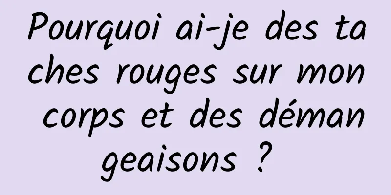 Pourquoi ai-je des taches rouges sur mon corps et des démangeaisons ? 