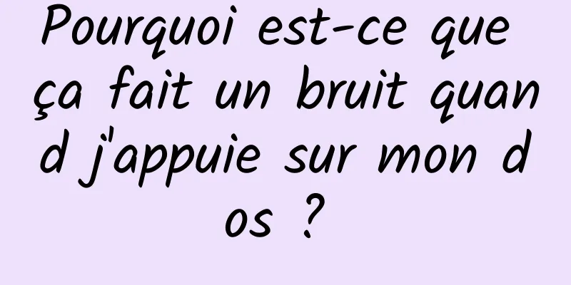 Pourquoi est-ce que ça fait un bruit quand j'appuie sur mon dos ? 