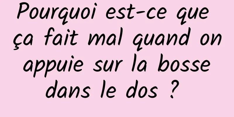 Pourquoi est-ce que ça fait mal quand on appuie sur la bosse dans le dos ? 