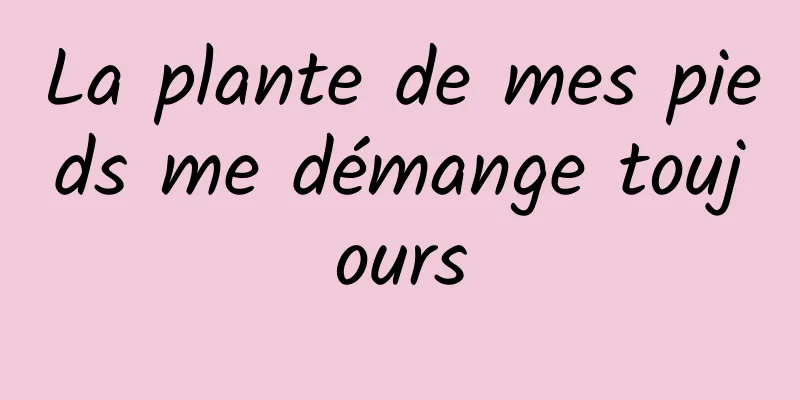 La plante de mes pieds me démange toujours