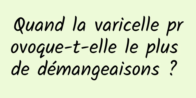 Quand la varicelle provoque-t-elle le plus de démangeaisons ? 