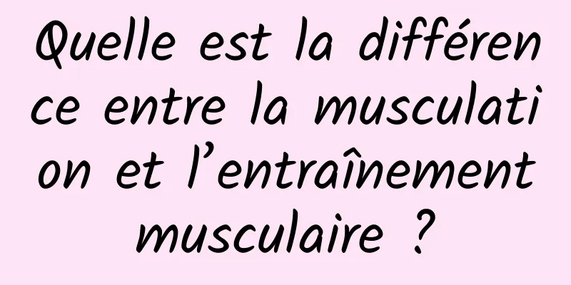 Quelle est la différence entre la musculation et l’entraînement musculaire ? 