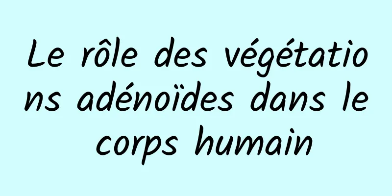 Le rôle des végétations adénoïdes dans le corps humain