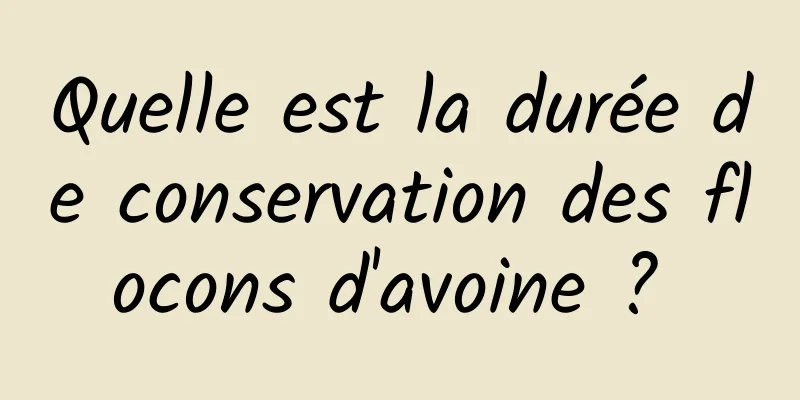 Quelle est la durée de conservation des flocons d'avoine ? 