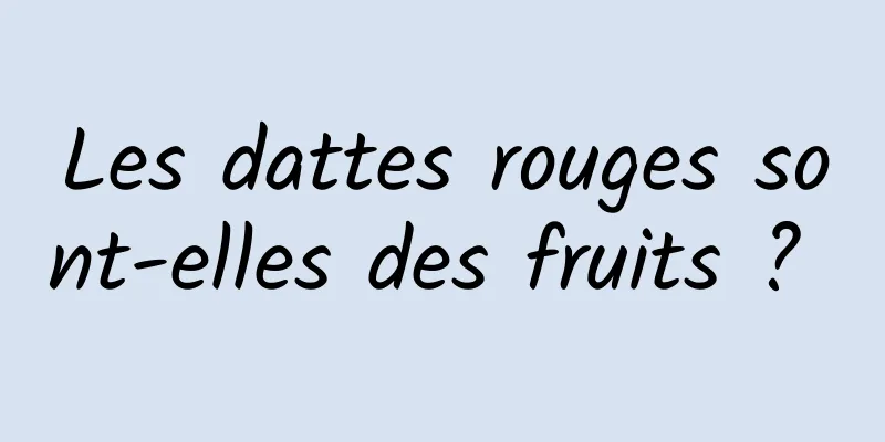 Les dattes rouges sont-elles des fruits ? 