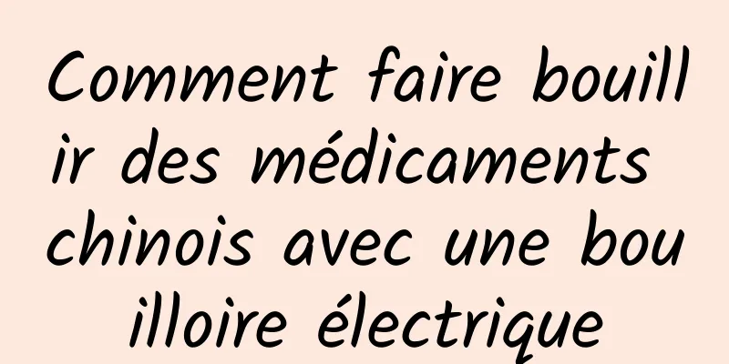 Comment faire bouillir des médicaments chinois avec une bouilloire électrique
