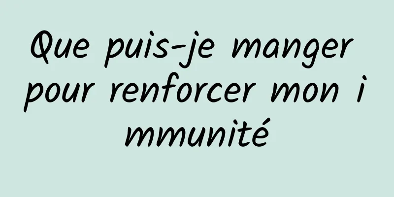 Que puis-je manger pour renforcer mon immunité