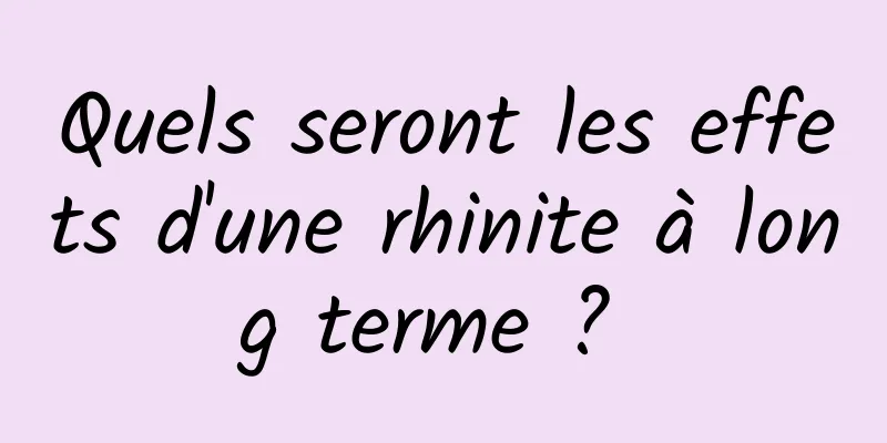 Quels seront les effets d'une rhinite à long terme ? 