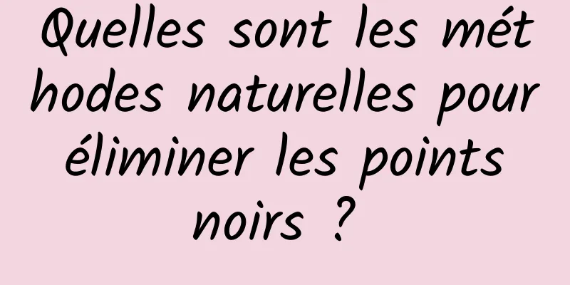 Quelles sont les méthodes naturelles pour éliminer les points noirs ? 