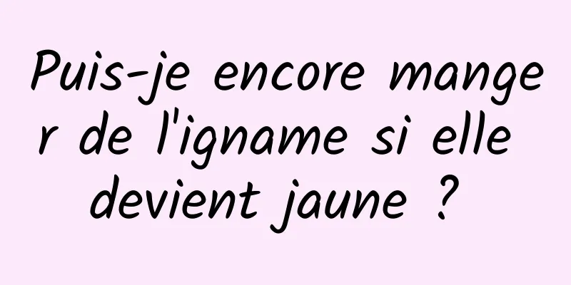 Puis-je encore manger de l'igname si elle devient jaune ? 