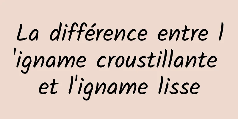 La différence entre l'igname croustillante et l'igname lisse