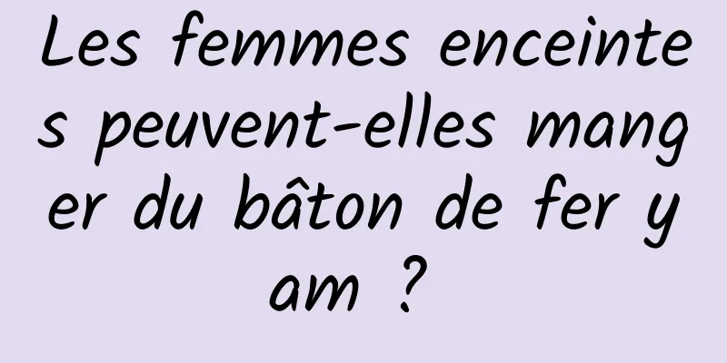 Les femmes enceintes peuvent-elles manger du bâton de fer yam ? 