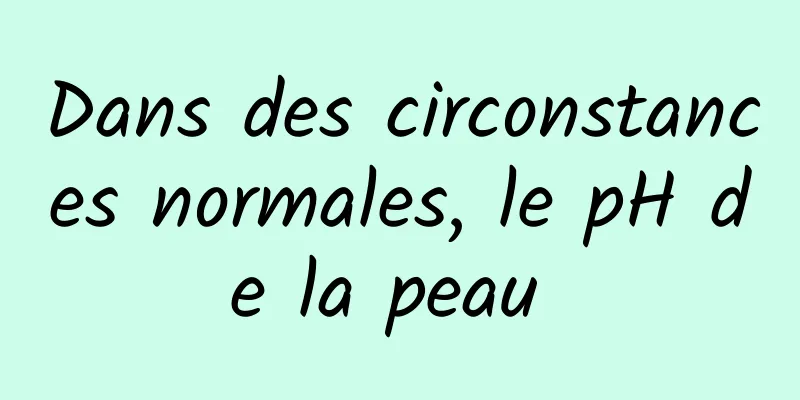 Dans des circonstances normales, le pH de la peau 