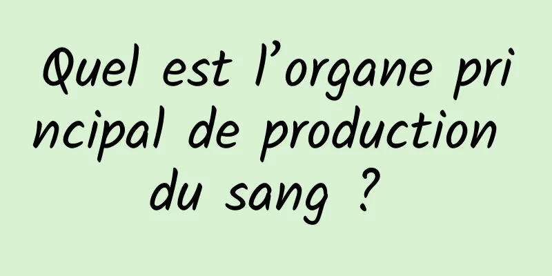 Quel est l’organe principal de production du sang ? 