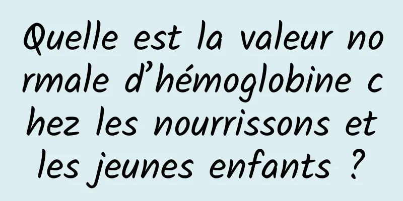 Quelle est la valeur normale d’hémoglobine chez les nourrissons et les jeunes enfants ? 