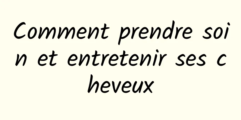 Comment prendre soin et entretenir ses cheveux