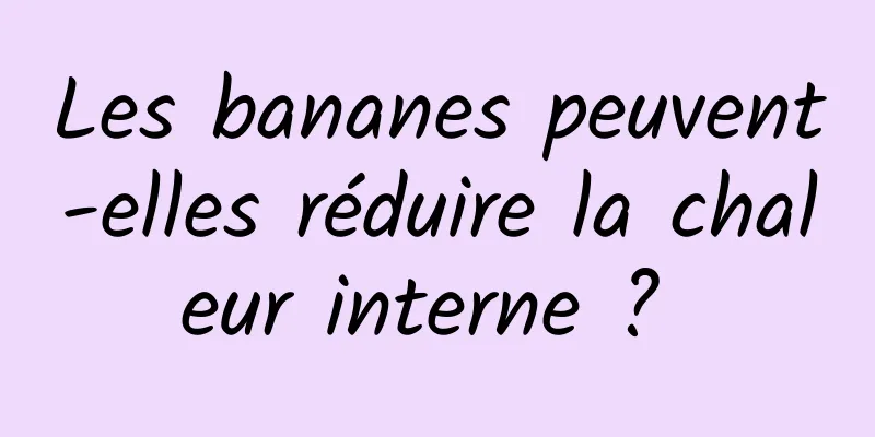 Les bananes peuvent-elles réduire la chaleur interne ? 