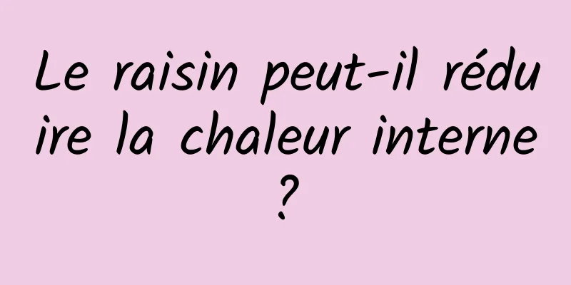 Le raisin peut-il réduire la chaleur interne ? 