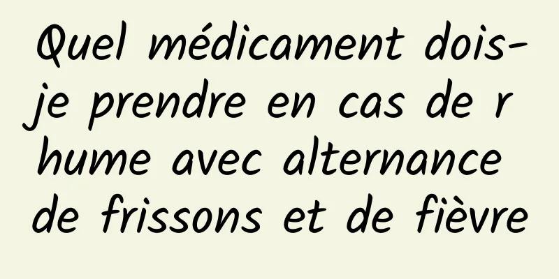 Quel médicament dois-je prendre en cas de rhume avec alternance de frissons et de fièvre