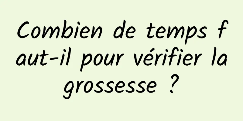 Combien de temps faut-il pour vérifier la grossesse ? 