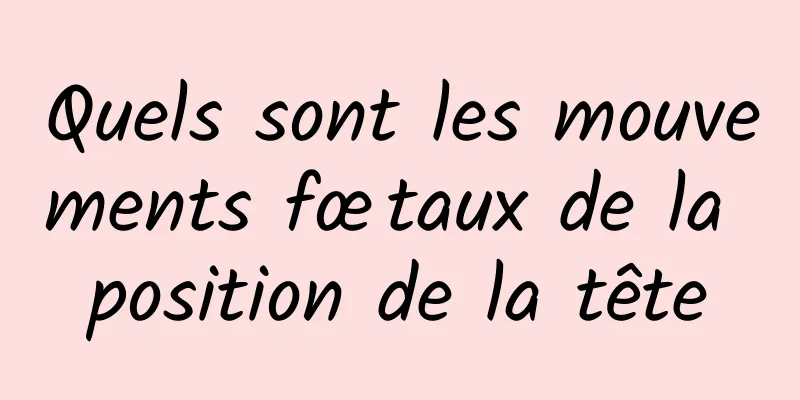 Quels sont les mouvements fœtaux de la position de la tête