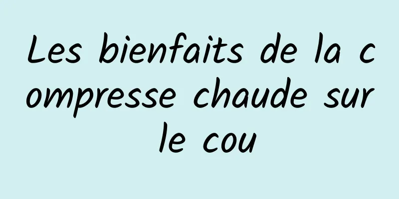 Les bienfaits de la compresse chaude sur le cou