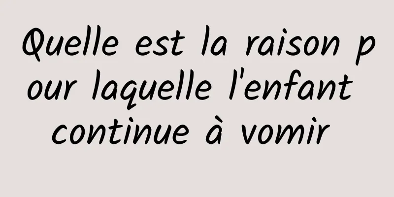 Quelle est la raison pour laquelle l'enfant continue à vomir 