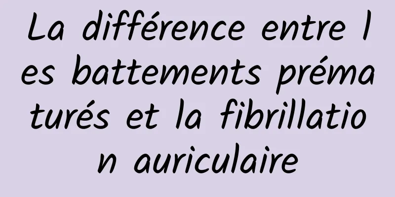 La différence entre les battements prématurés et la fibrillation auriculaire