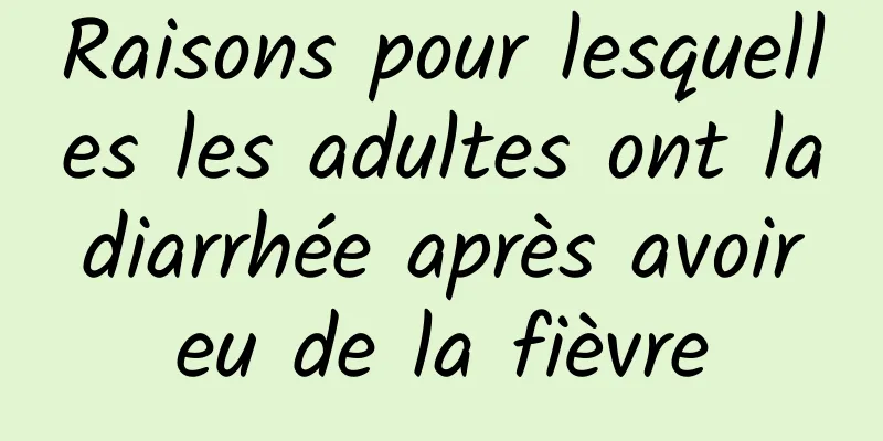 Raisons pour lesquelles les adultes ont la diarrhée après avoir eu de la fièvre