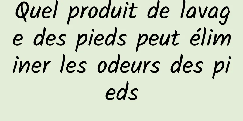Quel produit de lavage des pieds peut éliminer les odeurs des pieds