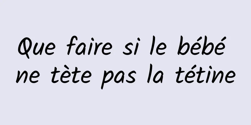 Que faire si le bébé ne tète pas la tétine