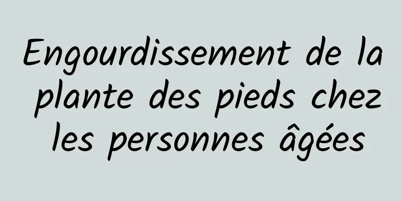 Engourdissement de la plante des pieds chez les personnes âgées
