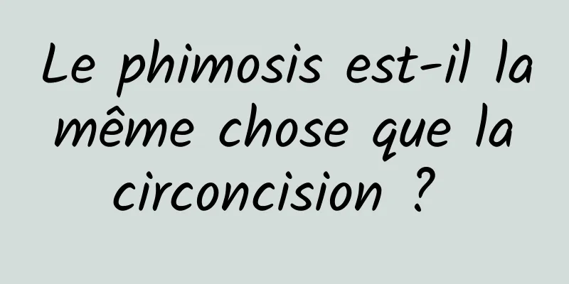 Le phimosis est-il la même chose que la circoncision ? 