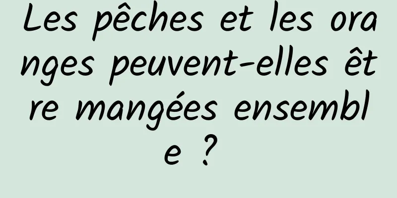 Les pêches et les oranges peuvent-elles être mangées ensemble ? 