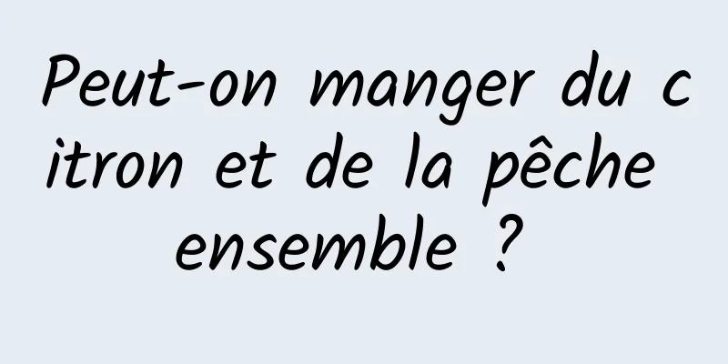 Peut-on manger du citron et de la pêche ensemble ? 