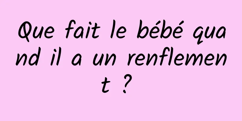 Que fait le bébé quand il a un renflement ? 