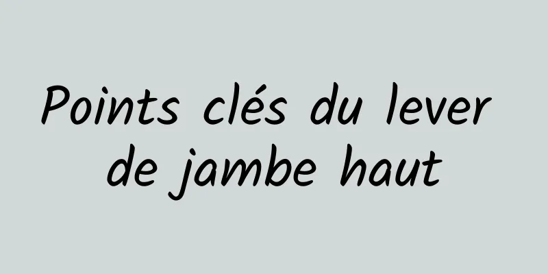 Points clés du lever de jambe haut