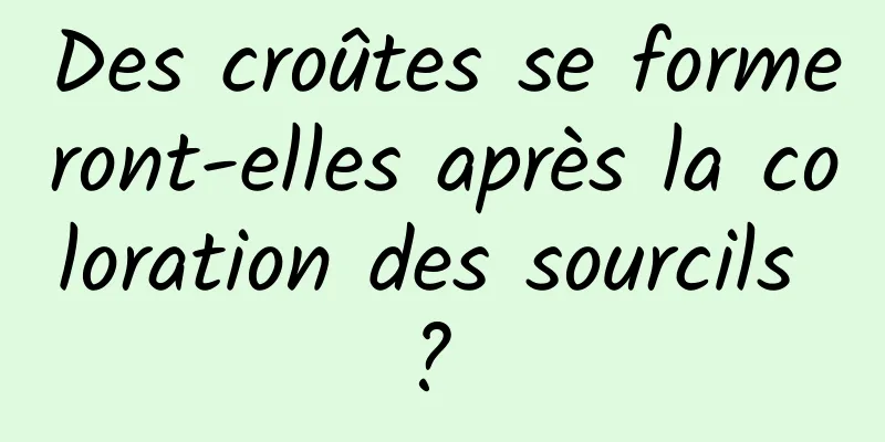 Des croûtes se formeront-elles après la coloration des sourcils ? 