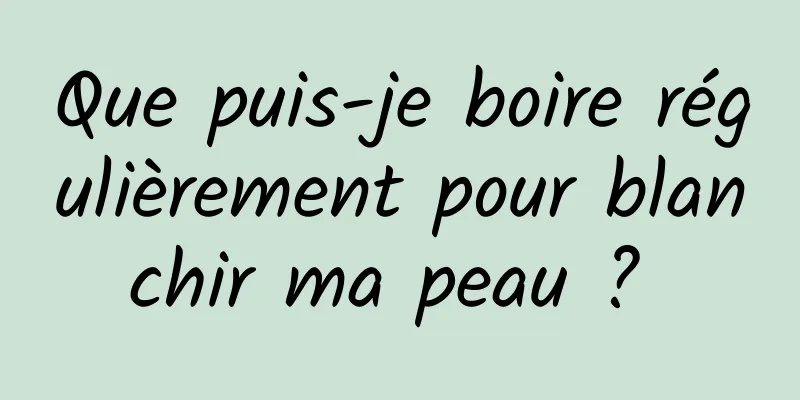 Que puis-je boire régulièrement pour blanchir ma peau ? 