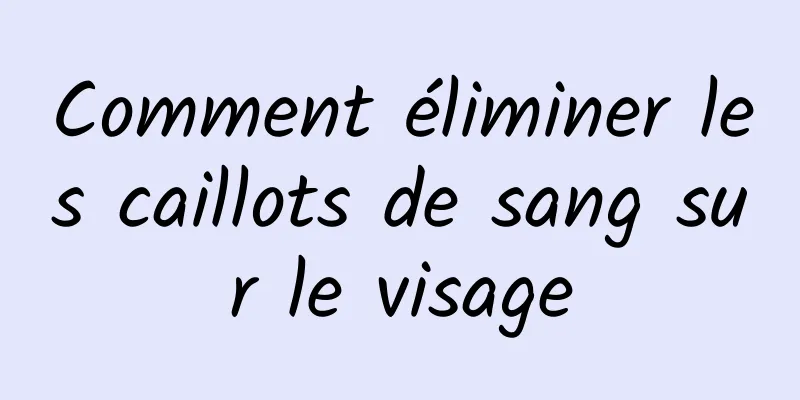 Comment éliminer les caillots de sang sur le visage