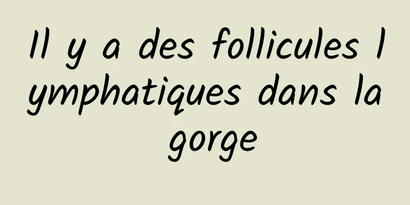 Il y a des follicules lymphatiques dans la gorge